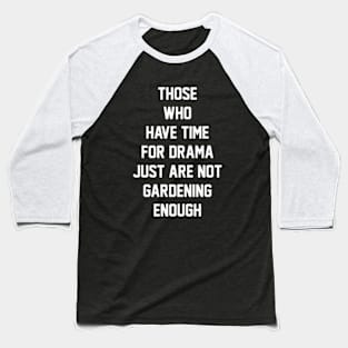 Those who have time for drama  just are not gardening enough Baseball T-Shirt